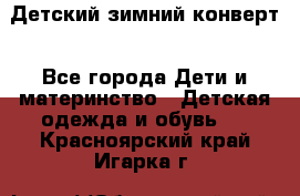 Детский зимний конверт - Все города Дети и материнство » Детская одежда и обувь   . Красноярский край,Игарка г.